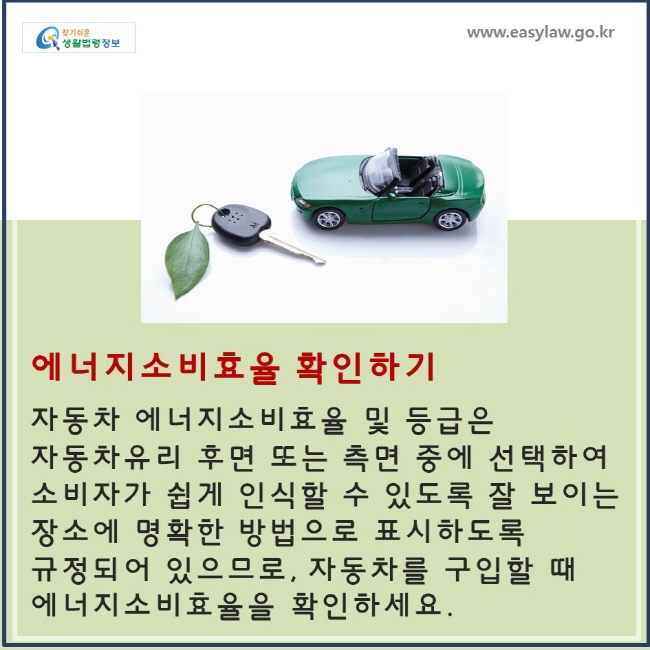 에너지소비효율 확인하기: 자동차 에너지소비효율 및 등급은 자동차유리 후면 또는 측면 중에 선택하여 소비자가 쉽게 인식할 수 있도록 잘 보이는 장소에 명확한 방법으로 표시하도록 규정되어 있으므로, 자동차를 구입할 때 에너지소비효율을 확인하세요. 